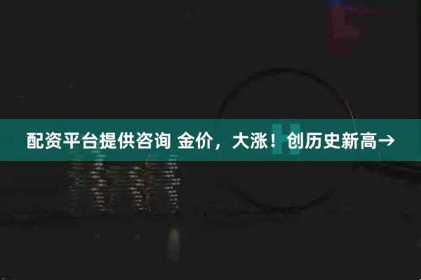配资平台提供咨询 金价,大涨!创历史新高→