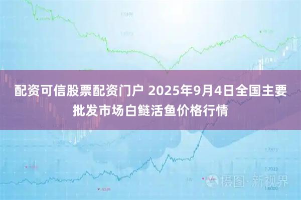 配资可信股票配资门户 2025年9月4日全国主要批发市场白鲢活鱼价格行情