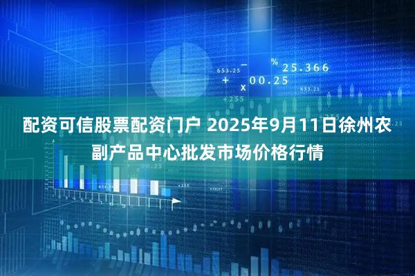 配资可信股票配资门户 2025年9月11日徐州农副产品中心批发市场价格行情