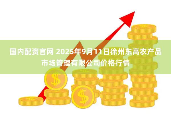 国内配资官网 2025年9月11日徐州东高农产品市场管理有限公司价格行情