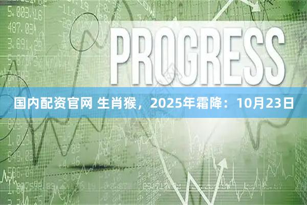 国内配资官网 生肖猴,2025年霜降:10月23日