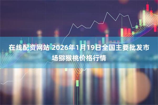 在线配资网站 2026年1月19日全国主要批发市场猕猴桃价格行情