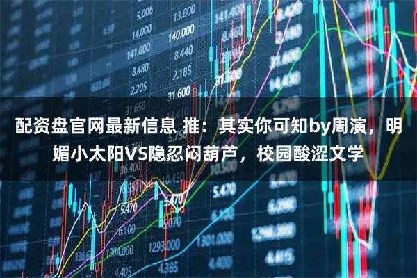 配资盘官网最新信息 推：其实你可知by周演，明媚小太阳VS隐忍闷葫芦，校园酸涩文学