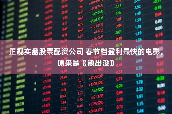 正规实盘股票配资公司 春节档盈利最快的电影，原来是《熊出没》