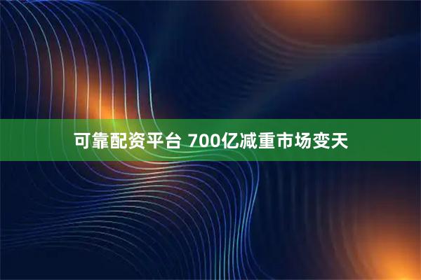 可靠配资平台 700亿减重市场变天