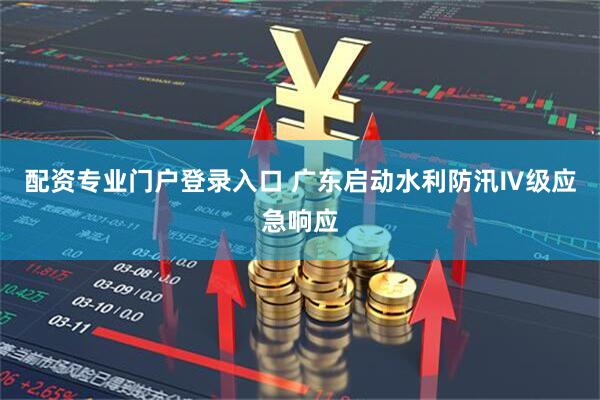 配资专业门户登录入口 广东启动水利防汛Ⅳ级应急响应