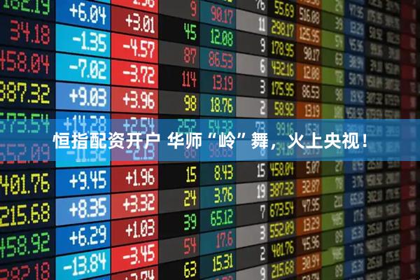 恒指配资开户 华师“岭”舞，火上央视！